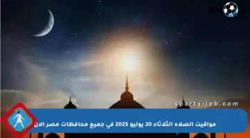 مواقيت الصلاة الثلاثاء 20 يوليو 2025 في جميع محافظات مصر الآن